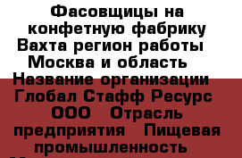 Фасовщицы на конфетную фабрику.Вахта(регион работы - Москва и область) › Название организации ­ Глобал Стафф Ресурс, ООО › Отрасль предприятия ­ Пищевая промышленность › Минимальный оклад ­ 30 000 - Все города Работа » Вакансии   . Адыгея респ.,Адыгейск г.